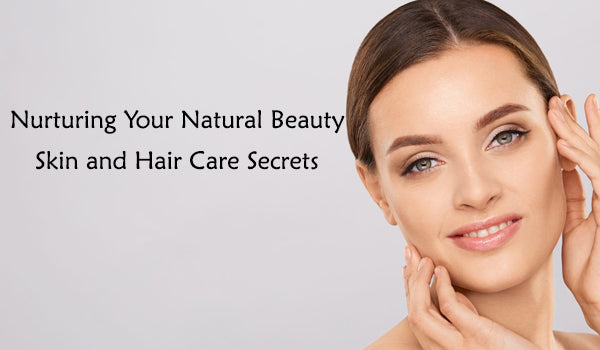 Nurturing Your Natural Beauty: Skin and Hair Care Secrets