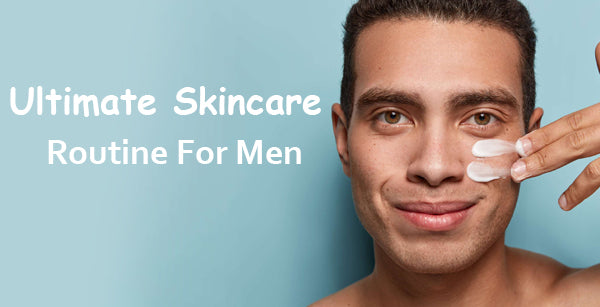 The Ultimate Skincare Routine For Men