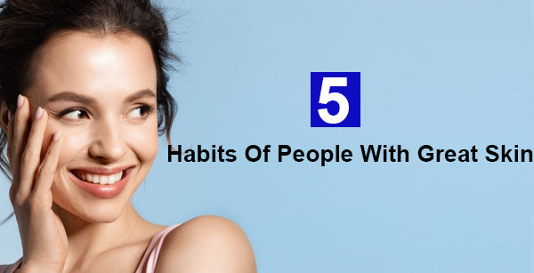 5 Habits of People With Great Skin