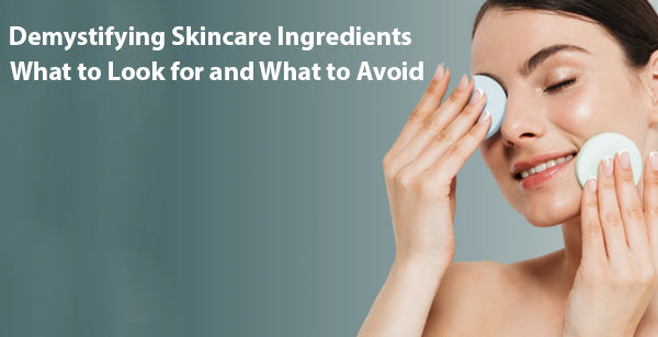 Demystifying Skincare Ingredients: What to Look for and What to Avoid