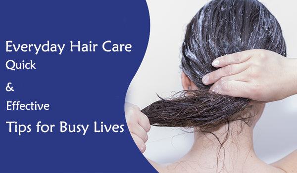 Everyday Hair Care: Quick and Effective Tips for Busy Lives