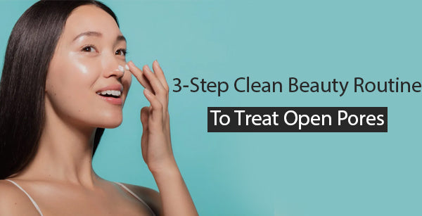 A 3-Step Clean Beauty Routine To Treat Open Pores